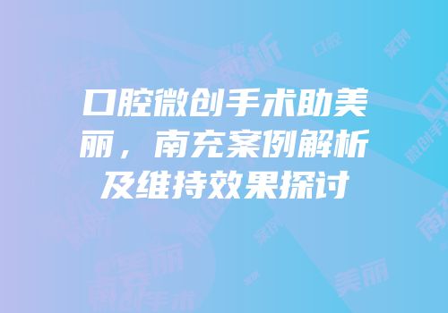 口腔微创手术助美丽，南充案例解析及维持效果探讨