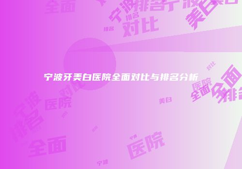 宁波牙美白医院全面对比与排名分析