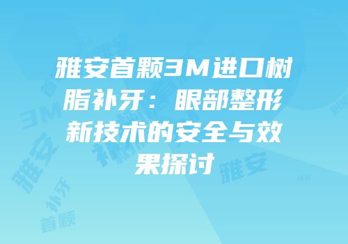 雅安首颗3M进口树脂补牙：眼部整形新技术的安全与效果探讨