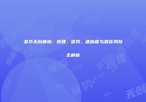 金华无创瘦脸：原理、优势、适应症与潜在风险全解析