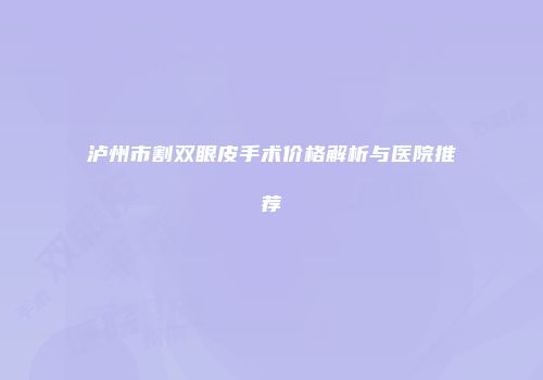 泸州市割双眼皮手术价格解析与医院推荐