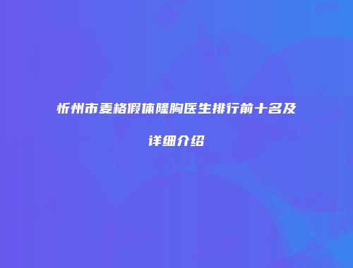 忻州市麦格假体隆胸医生排行前十名及详细介绍