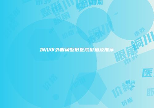 铜川市外眼角整形医院价格及推荐