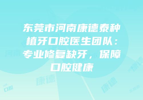 东莞市河南康德泰种植牙口腔医生团队：专业修复缺牙，保障口腔健康