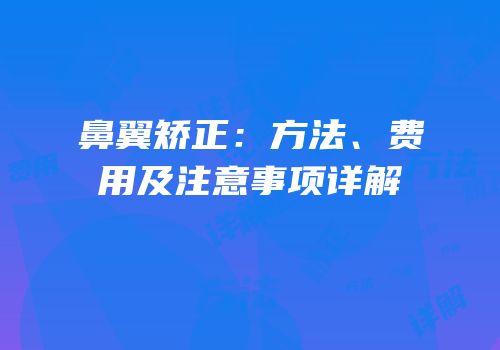 鼻翼矫正：方法、费用及注意事项详解