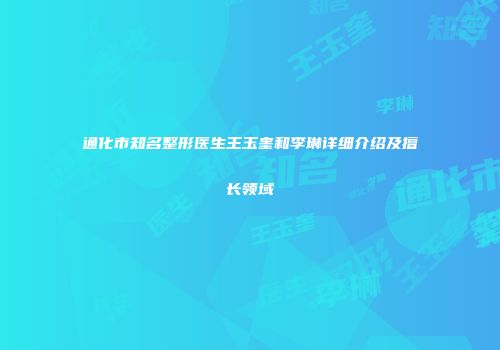 通化市知名整形医生王玉奎和李琳详细介绍及擅长领域