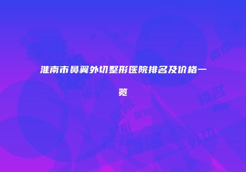 淮南市鼻翼外切整形医院排名及价格一览