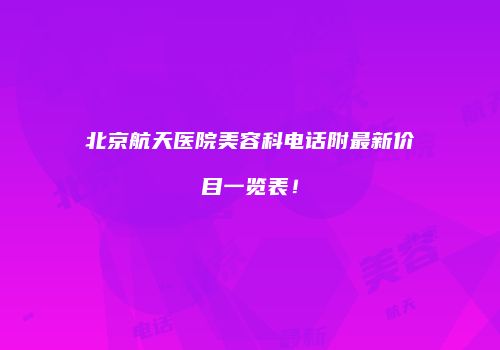 北京航天医院美容科电话附最新价目一览表！
