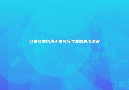 牙根支架矫治手术风险与注意事项详解