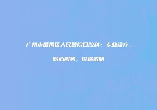 广州市番禺区人民医院口腔科：专业诊疗，贴心服务，价格透明