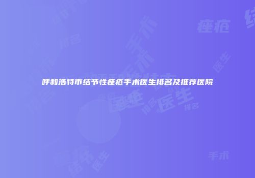 呼和浩特市结节性痤疮手术医生排名及推荐医院