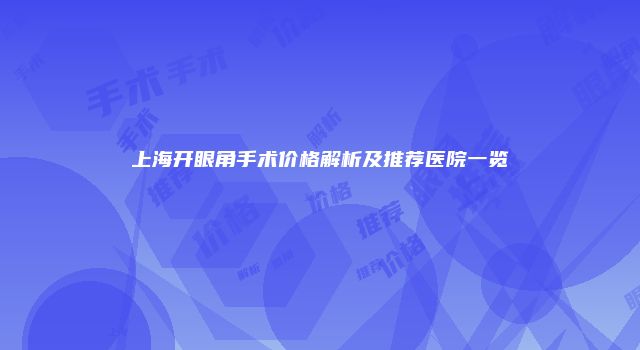 上海开眼角手术价格解析及推荐医院一览