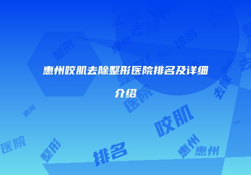 惠州咬肌去除整形医院排名及详细介绍