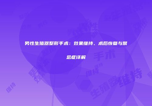 男性生殖器整形手术：效果维持、术后恢复与禁忌症详解