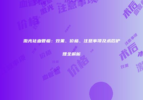 激光祛血管瘤：效果、价格、注意事项及术后护理全解析