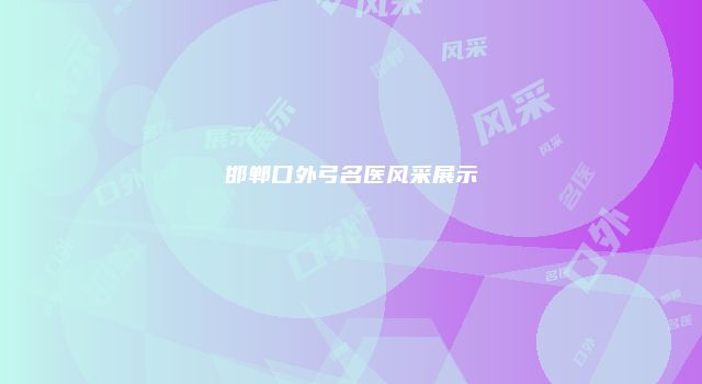 邯郸口外弓名医风采展示