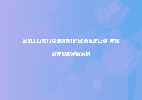 金铂士口腔门诊部价格(价目)表优惠巨献-附烤瓷牙裂纹修复案例