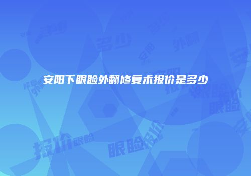 安阳下眼睑外翻修复术报价是多少