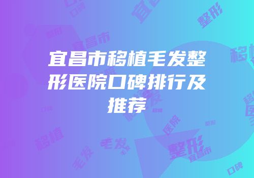 宜昌市移植毛发整形医院口碑排行及推荐