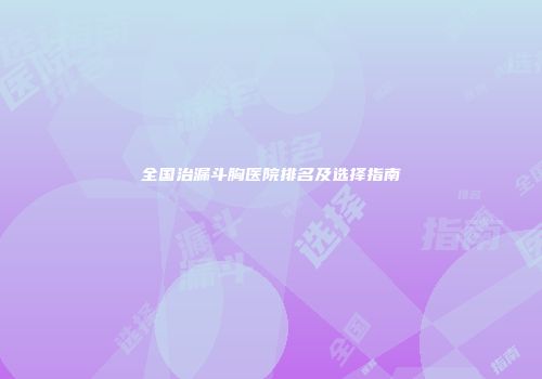 全国治漏斗胸医院排名及选择指南