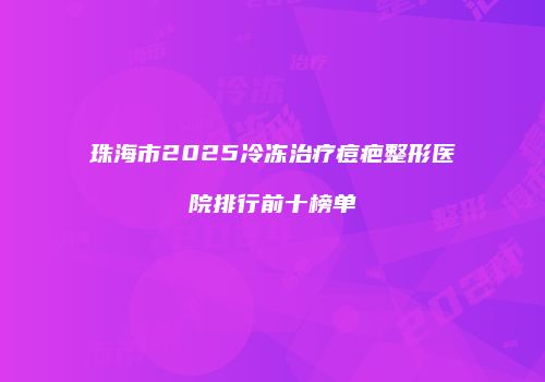 珠海市2025冷冻治疗痘疤整形医院排行前十榜单