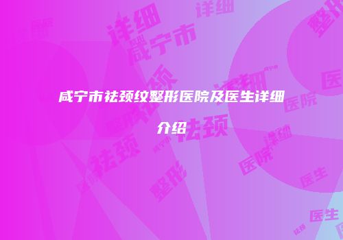 咸宁市祛颈纹整形医院及医生详细介绍