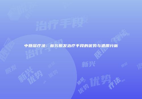 中胚层疗法：新兴脱发治疗手段的优势与适用分析