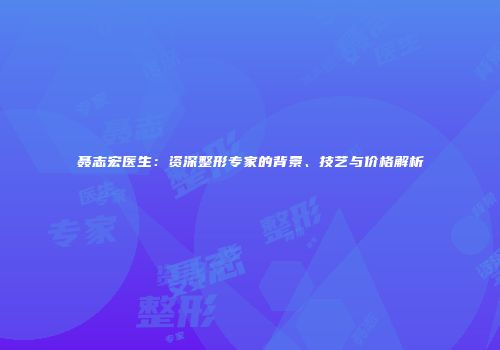 聂志宏医生：资深整形专家的背景、技艺与价格解析