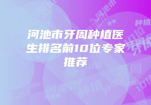 河池市牙周种植医生排名前10位专家推荐