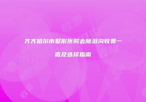 齐齐哈尔市整形医院去除泪沟收费一览及选择指南