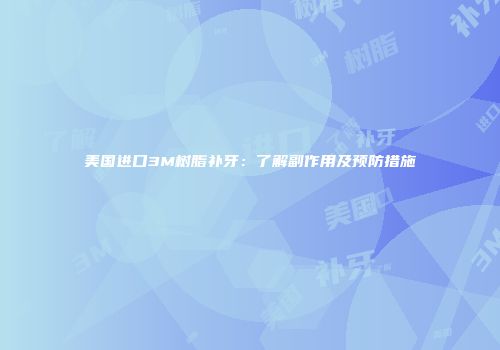 美国进口3M树脂补牙：了解副作用及预防措施