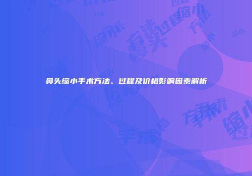 鼻头缩小手术方法、过程及价格影响因素解析
