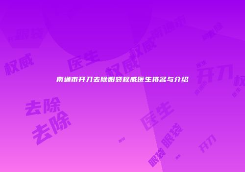 南通市开刀去除眼袋权威医生排名与介绍