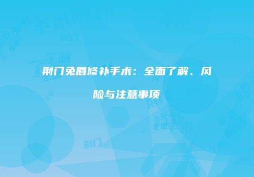 荆门兔唇修补手术：全面了解、风险与注意事项