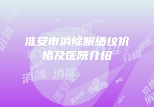 淮安市消除眼细纹价格及医院介绍