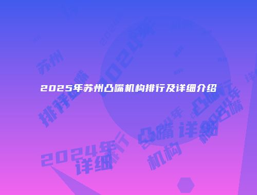 2025年苏州凸嘴机构排行及详细介绍