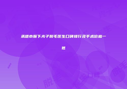 承德市腋下光子脱毛医生口碑排行及手术价格一览