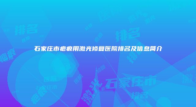 石家庄市疤痕用激光修复医院排名及信息简介