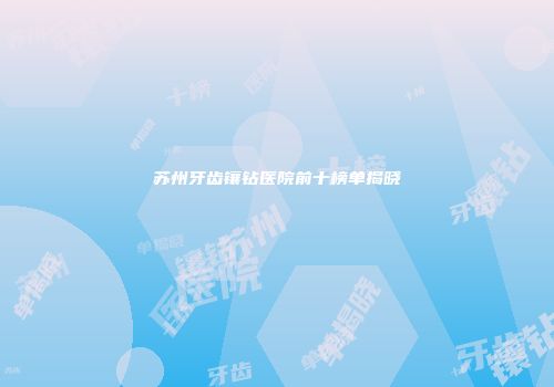苏州牙齿镶钻医院前十榜单揭晓