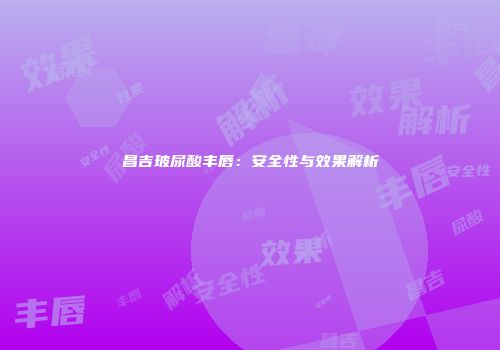 昌吉玻尿酸丰唇：安全性与效果解析