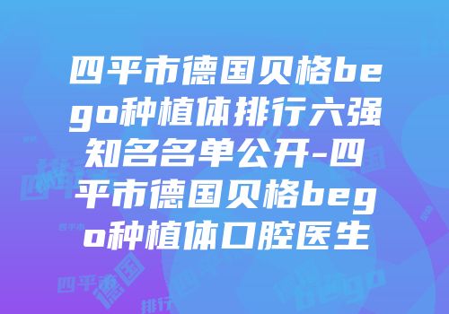 四平市德国贝格bego种植体排行六强知名名单公开-四平市德国贝格bego种植体口腔医生