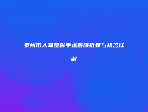 泰州市人耳整形手术医院推荐与排名详解