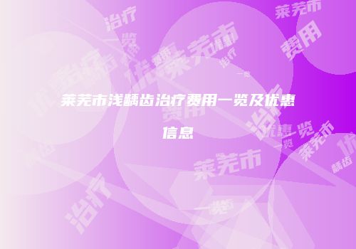 莱芜市浅龋齿治疗费用一览及优惠信息