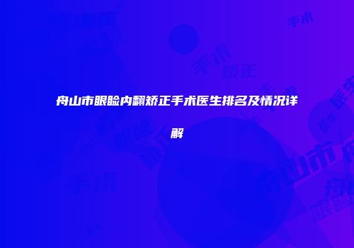 舟山市眼睑内翻矫正手术医生排名及情况详解