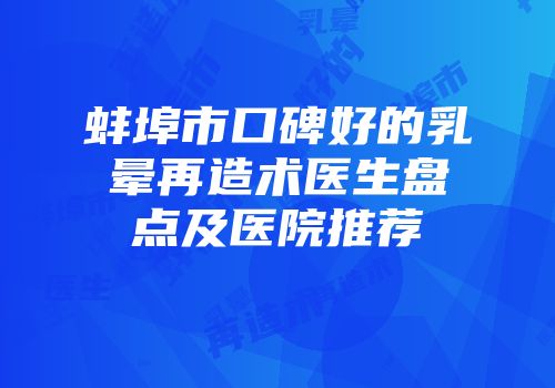 蚌埠市口碑好的乳晕再造术医生盘点及医院推荐