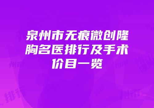 泉州市无痕微创隆胸名医排行及手术价目一览