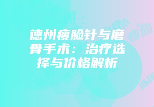 德州瘦脸针与磨骨手术：治疗选择与价格解析