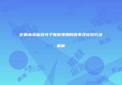 影响本溪雀斑光子嫩肤费用的因素及祛斑方法解析
