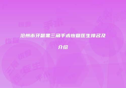 沧州市牙龈黑三角手术恢复医生排名及介绍