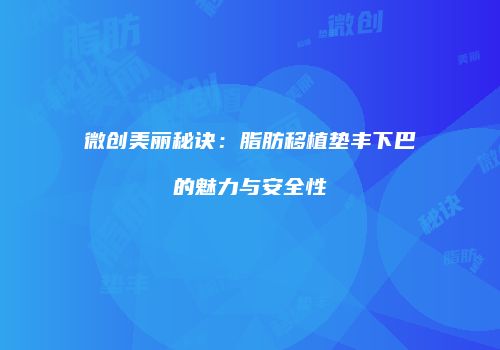 微创美丽秘诀：脂肪移植垫丰下巴的魅力与安全性